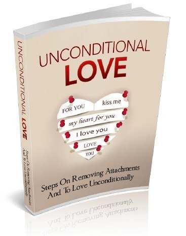 Unconditional Love: Steps On Removing Attachments And To Love Unconditionally